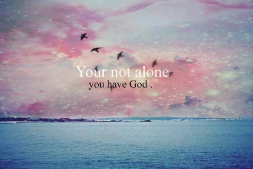 Your not alone, you have God Your not alone, you have God