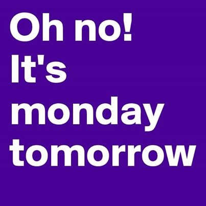 oh no it's monday tomorrow oh no it's monday tomorrow