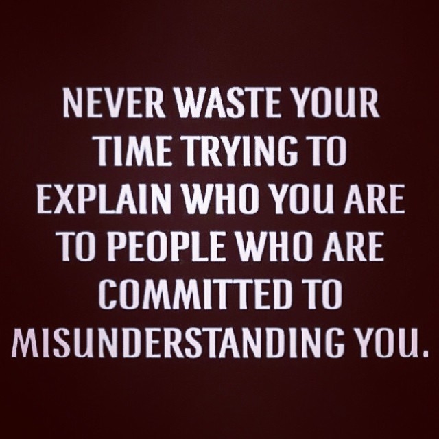 Never waste your time trying to explain who you are to people