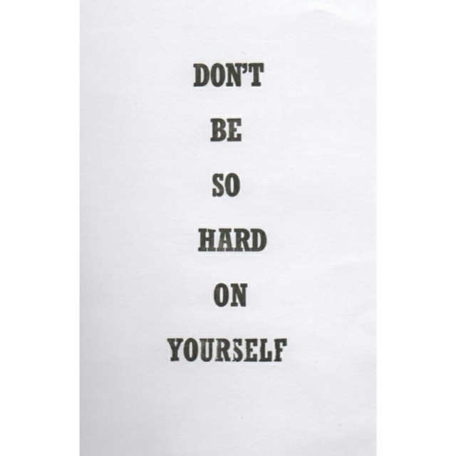 Dont be so hard on yourself