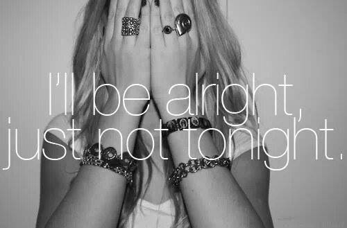 ill be alright, just not tonight