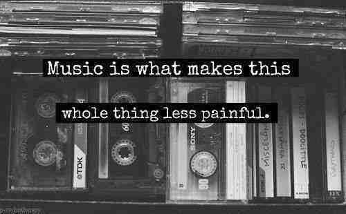 Music is what makes this whole thing less painful Music is what makes this whole thing less painful