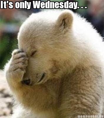 It's only Wednesday It's only Wednesday
