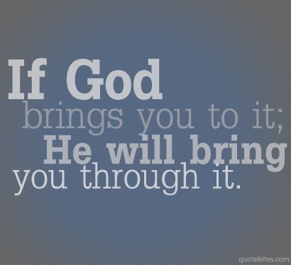 If God brings you to it, he will bring you through it If God brings you to it, he will bring you through it