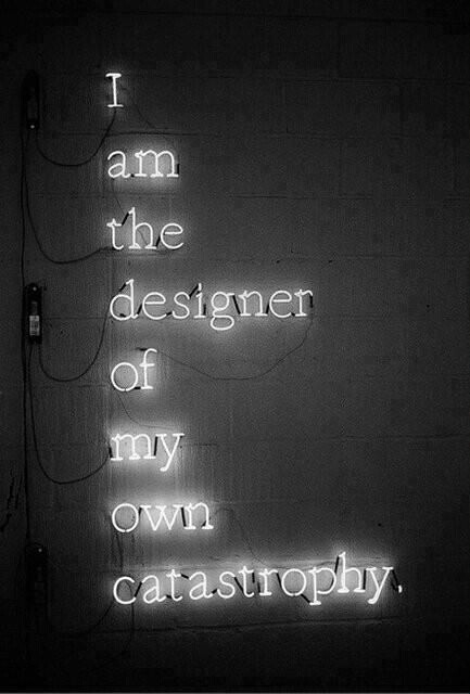 I am the designer of my own catastrophy I am the designer of my own catastrophy