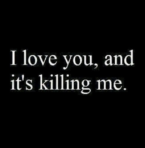 I love and its killing me I love and its killing me