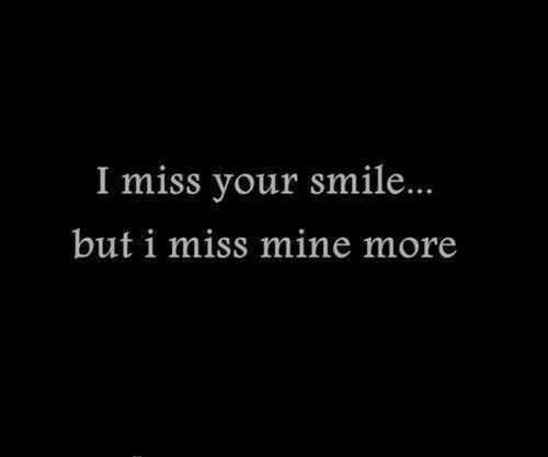 I miss your smile but I miss mine more