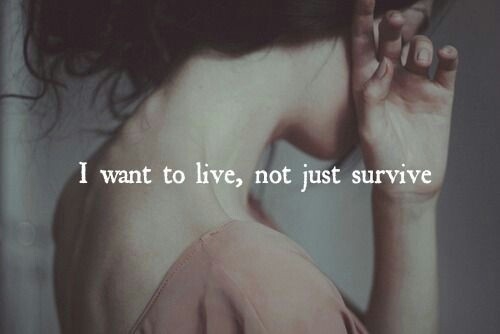 I want to live, not just survive I want to live, not just survive