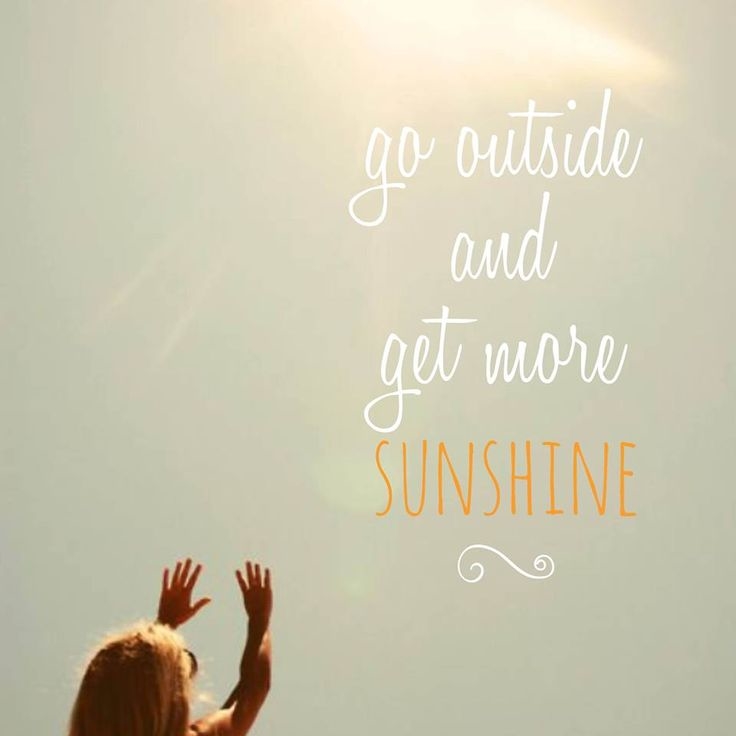 Go outside and get more sunshine Go outside and get more sunshine