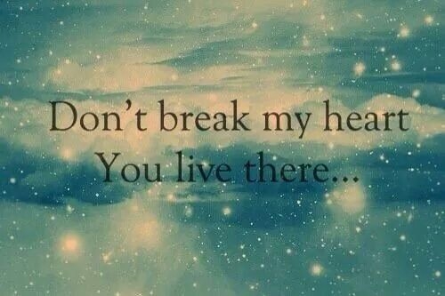 Dont break my heart, you live there