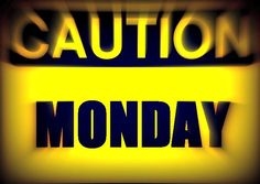 Caution Monday Caution Monday