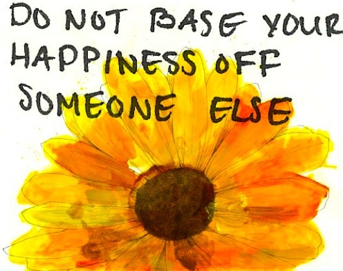 Do not base your happiness off someone else Do not base your happiness off someone else