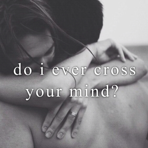 Do i ever cross your mind? Do i ever cross your mind?