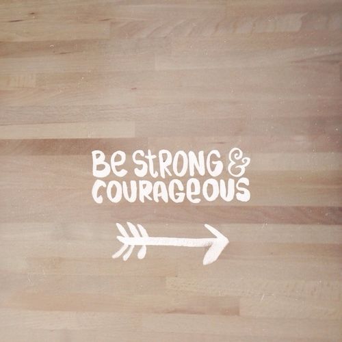 Be strong and courageous Be strong and courageous