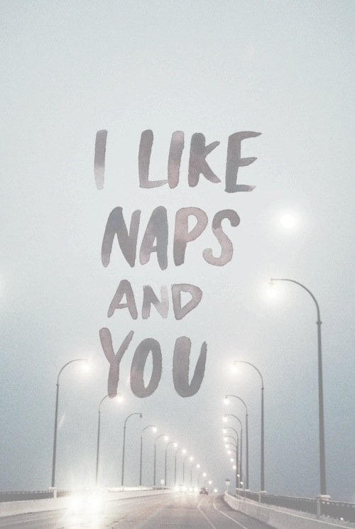 I like naps and you I like naps and you