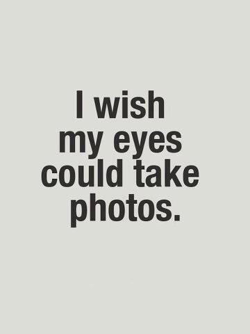 I wish my eyes could take photos I wish my eyes could take photos