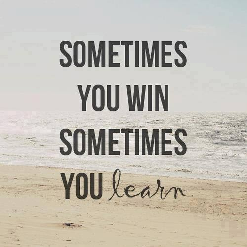 Sometimes you win, sometimes you learn Sometimes you win, sometimes you learn