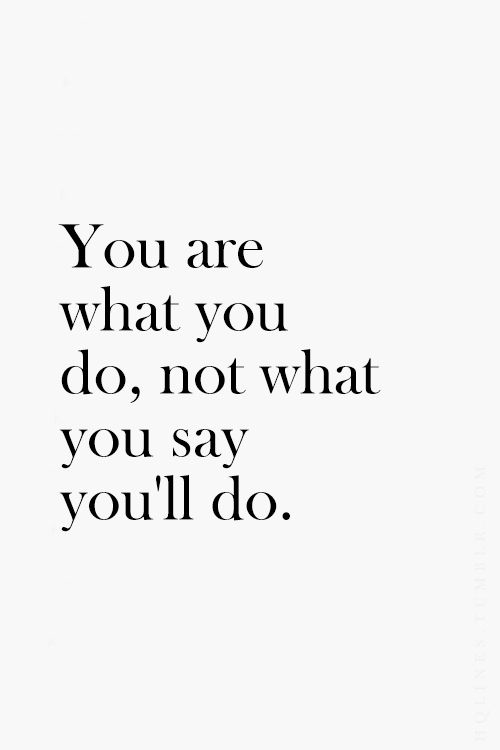 You are what you do, not what you say you'll do