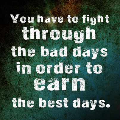 You have to fight through the bad days