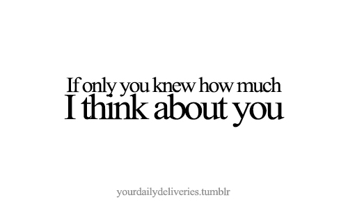 If only you knew how much I think about you