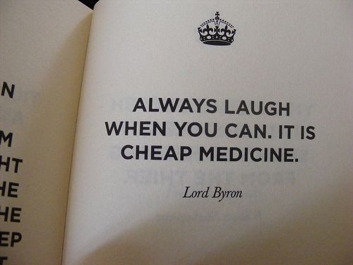 Always laugh when you can, it is cheap medicine Always laugh when you can, it is cheap medicine