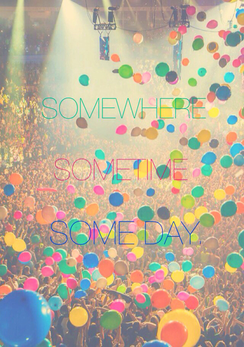 Somewhere, sometime, someday