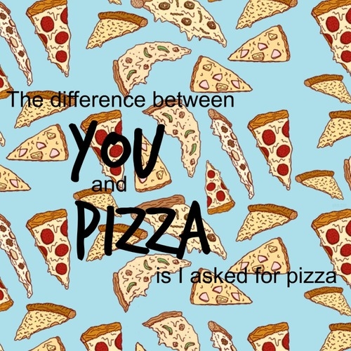 Difference between you and pizza
