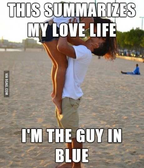 This summarizes my love life, im the guy in blue This summarizes my love life, im the guy in blue