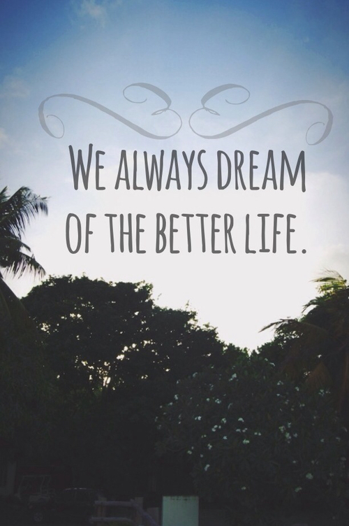 We always dream of the better life We always dream of the better life