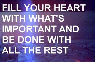 Fill your heart with what is important
