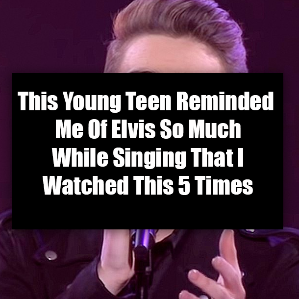 This Young Teen Reminded Me Of Elvis So Much While Singing That I Watched This 5 Times