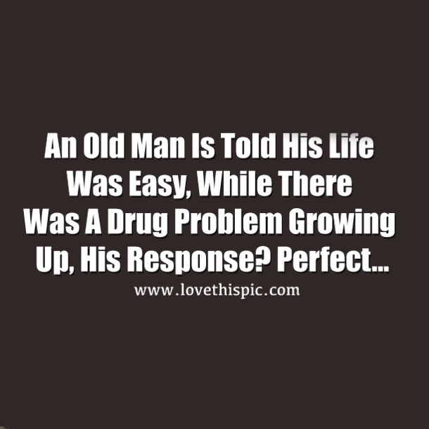 Old Man's Told His Life Was Easy, There Was No Drug Problem When He Was Growing Up, His Response? Perfect...