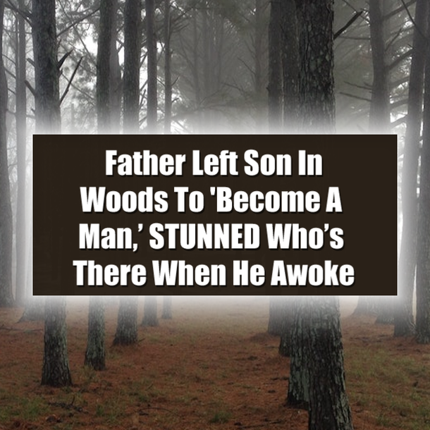 Father Left Son In Woods To 'Become A Man,’ STUNNED Who’s There When He Awoke