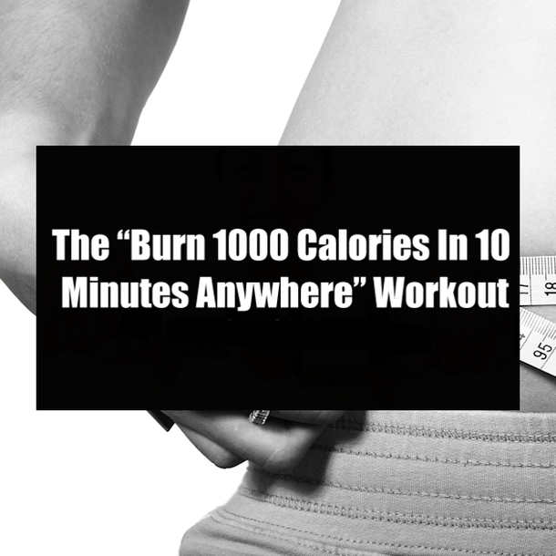 The “Burn 1000 Calories In 10 Minutes Anywhere” Workout