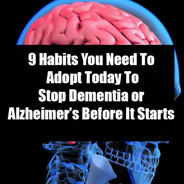 9 Habits You Need To Adopt Today To Stop Dementia or Alzheimer’s Before It Starts