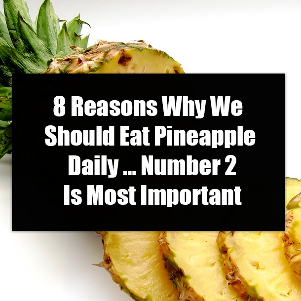 8 Reasons Why We Should Eat Pineapple Daily … Number 2 Is Most Important