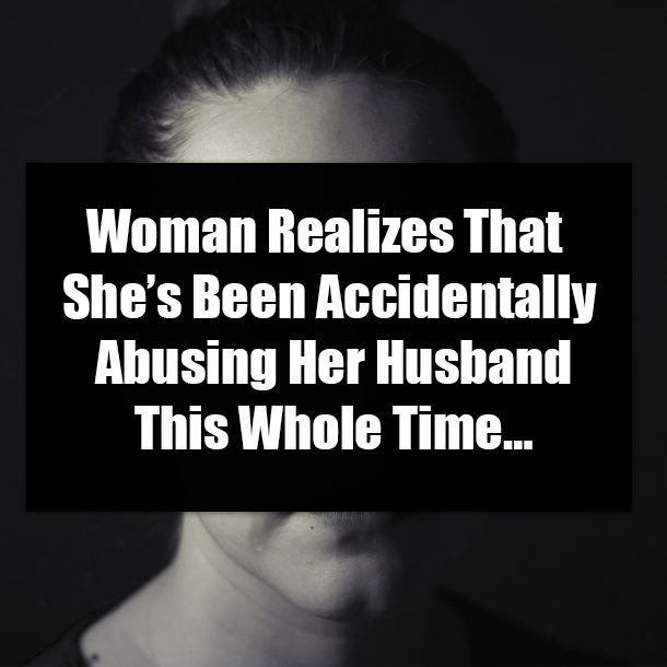 Woman Realizes That She’s Been Accidentally Abusing Her Husband This Whole Time…
