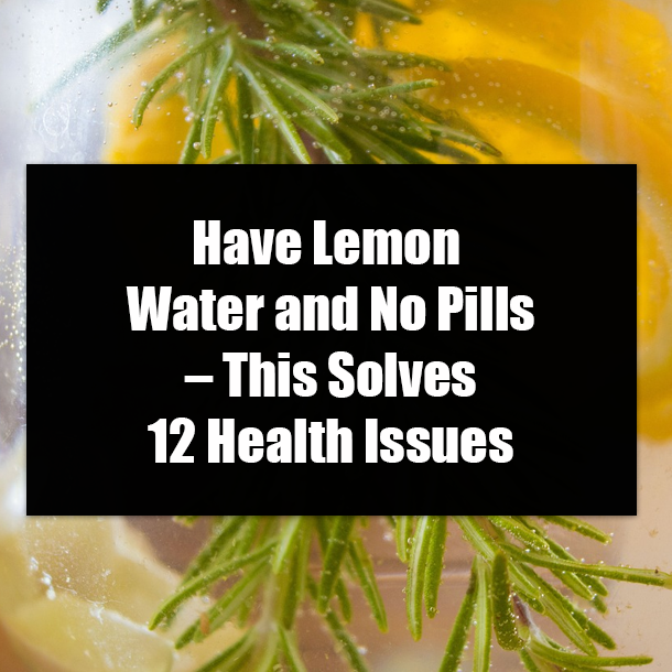 Have Lemon Water and No Pills – This Solves 12 Health Issues