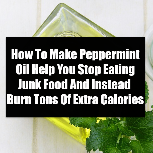 How To Make Peppermint Oil Help You Stop Eating Junk Food And Instead Burn Tons Of Extra Calories
