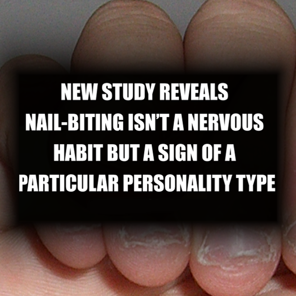 NEW STUDY REVEALS NAIL-BITING ISN’T A NERVOUS HABIT BUT A SIGN OF A PARTICULAR PERSONALITY TYPE