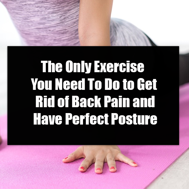 The Only Exercise You Need To Do to Get Rid of Back Pain and Have Perfect Posture