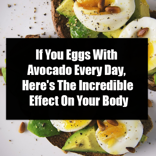 If You Eggs With Avocado Every Day, Here's The Incredible Effect On Your Body