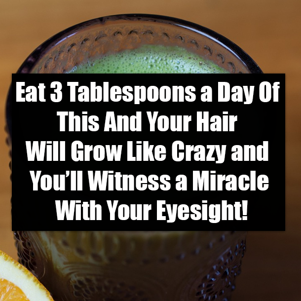 Eat 3 Tablespoons a Day Of This And Your Hair Will Grow Like Crazy and You’ll Witness a Miracle With Your Eyesight!