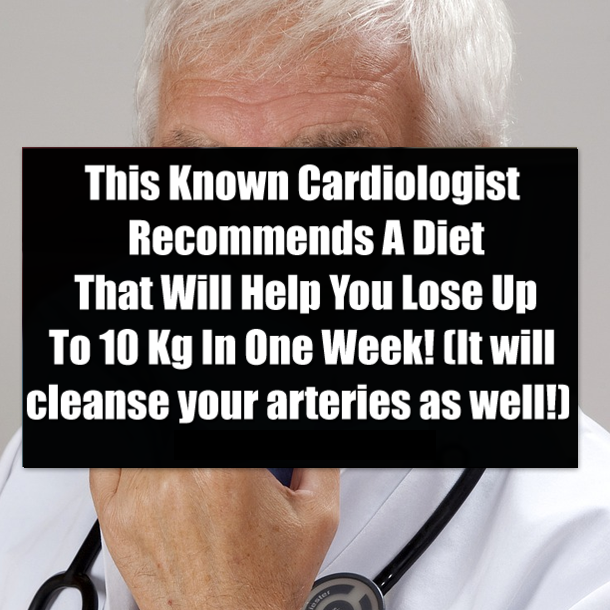 This Known Cardiologist Recommend A Diet That Will Help You Lose Up To 10 Kg In One Week! (It will cleanse your arteries as well!)