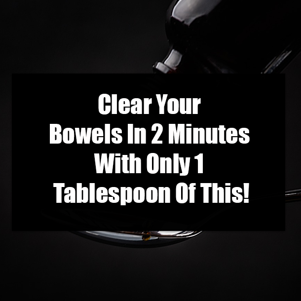 Clear Your Bowels In 2 Minutes With Only 1 Tablespoon Of This!