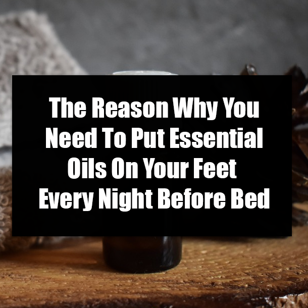 The Reason Why You Need To Put Essential Oils On Your Feet Every Night Before Bed