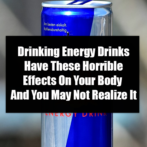 Drinking Energy Drinks Have These Horrible Effects On Your Body And You May Not Realize It