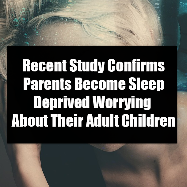 Recent Study Confirms Parents Become Sleep Deprived Worrying About Their Adult Children