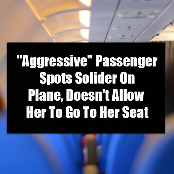 "Aggressive" ​Passenger Spots Solider On Plane, Doesn't Allow Her To Go To Her Seat