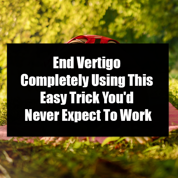 End Vertigo Completely Using This Easy Trick You'd Never Expect To Work